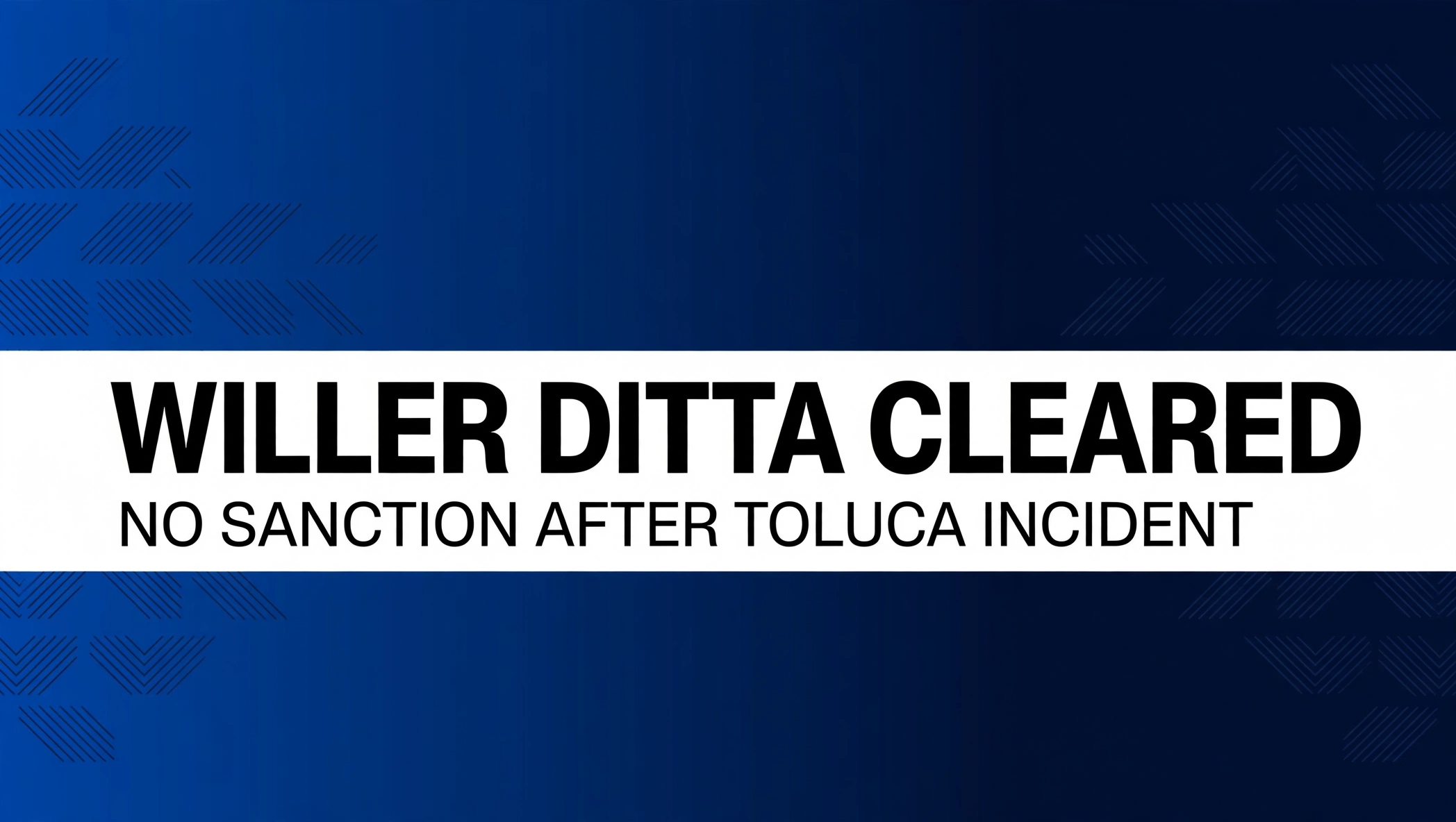 media-generation-breaking-ditta-cleared-feature-0-a3edf36b-e67b-4961-9777-080410d90644 Willer Ditta cleared, no sanction after Toluca incident.