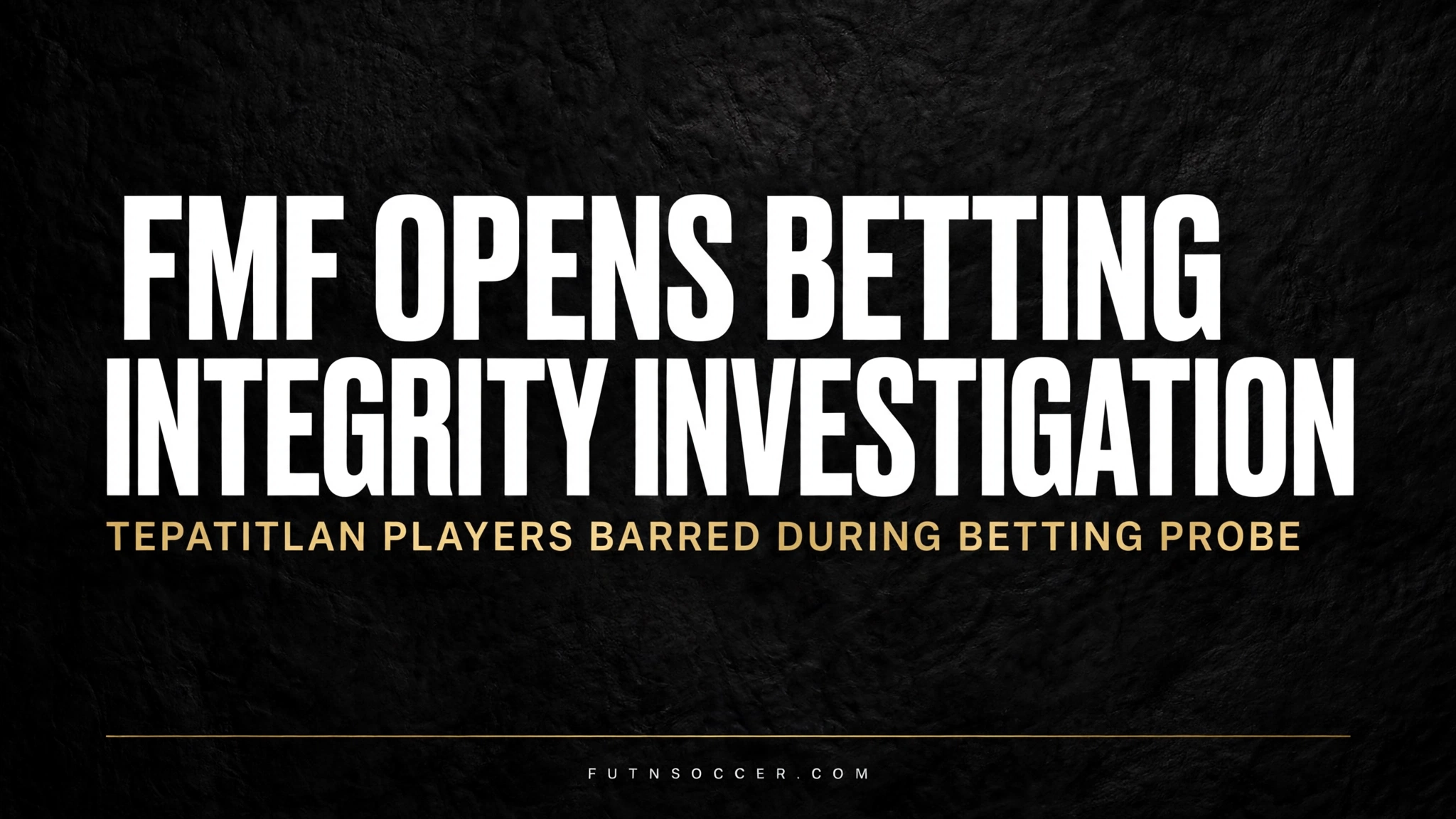 FMF Opens Betting Integrity Investigation. Tepatitlan Players Barred During Betting Probe.